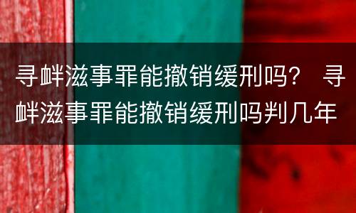 寻衅滋事罪能撤销缓刑吗？ 寻衅滋事罪能撤销缓刑吗判几年
