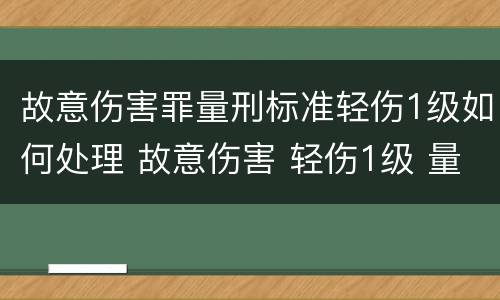 故意伤害罪量刑标准轻伤1级如何处理 故意伤害 轻伤1级 量刑标准