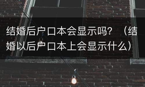 结婚后户口本会显示吗？（结婚以后户口本上会显示什么）