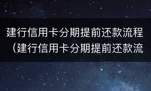 建行信用卡分期提前还款流程（建行信用卡分期提前还款流程及手续费）