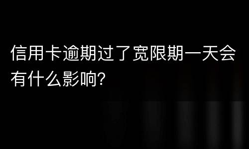 信用卡逾期过了宽限期一天会有什么影响？