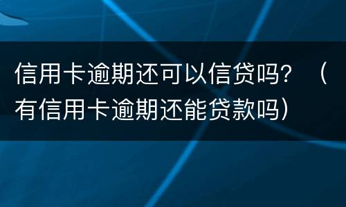 信用卡逾期还可以信贷吗？（有信用卡逾期还能贷款吗）
