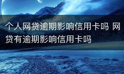 个人网贷逾期影响信用卡吗 网贷有逾期影响信用卡吗