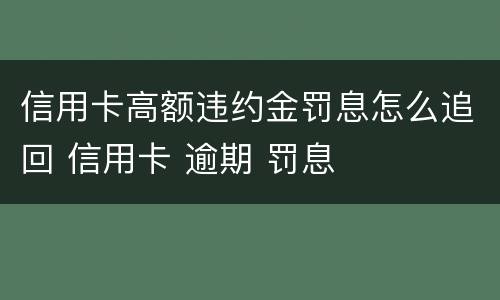 信用卡高额违约金罚息怎么追回 信用卡 逾期 罚息
