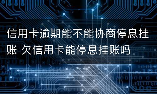 信用卡逾期能不能协商停息挂账 欠信用卡能停息挂账吗