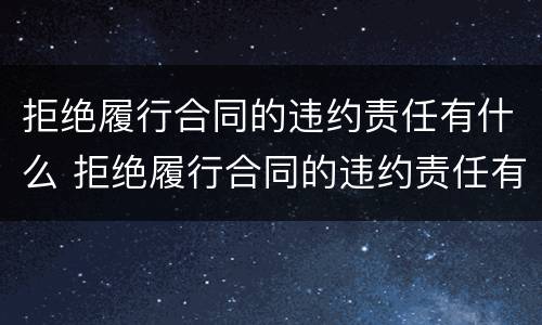 拒绝履行合同的违约责任有什么 拒绝履行合同的违约责任有什么影响