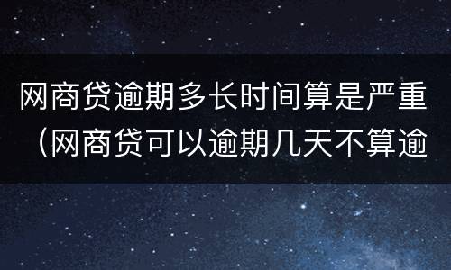 网商贷逾期多长时间算是严重（网商贷可以逾期几天不算逾期）