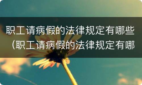 职工请病假的法律规定有哪些（职工请病假的法律规定有哪些要求）