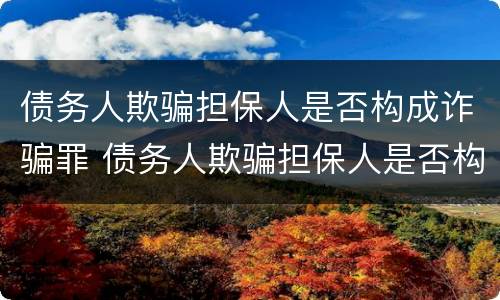 债务人欺骗担保人是否构成诈骗罪 债务人欺骗担保人是否构成诈骗罪立案标准