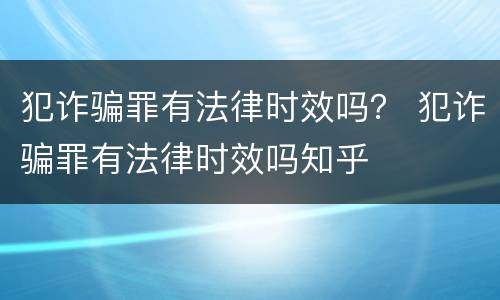 犯诈骗罪有法律时效吗？ 犯诈骗罪有法律时效吗知乎