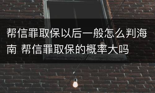 帮信罪取保以后一般怎么判海南 帮信罪取保的概率大吗