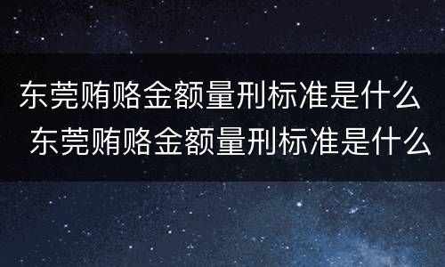 东莞贿赂金额量刑标准是什么 东莞贿赂金额量刑标准是什么样的