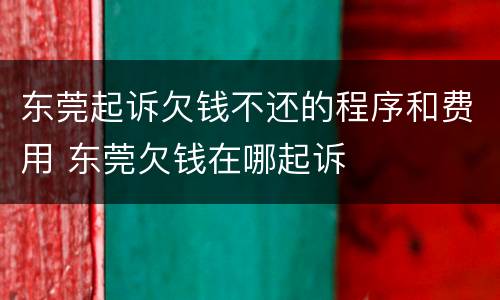 东莞起诉欠钱不还的程序和费用 东莞欠钱在哪起诉