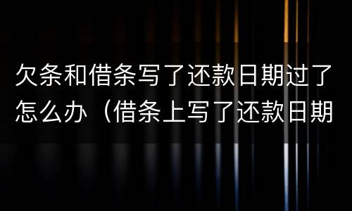 欠条和借条写了还款日期过了怎么办（借条上写了还款日期过了还能起诉吗）