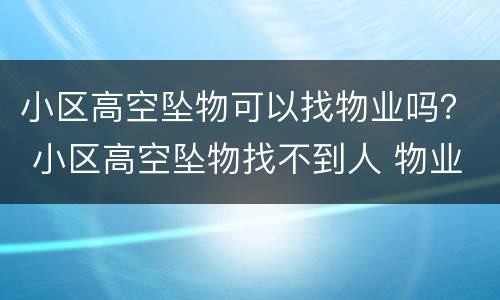 小区高空坠物可以找物业吗？ 小区高空坠物找不到人 物业法