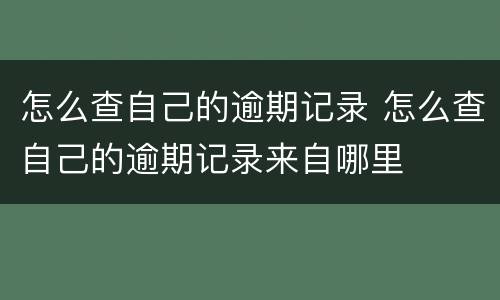 怎么查自己的逾期记录 怎么查自己的逾期记录来自哪里
