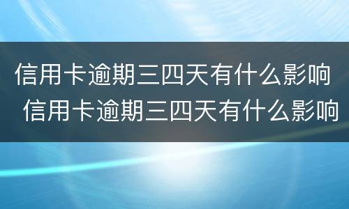 信用卡逾期三四天有什么影响 信用卡逾期三四天有什么影响?
