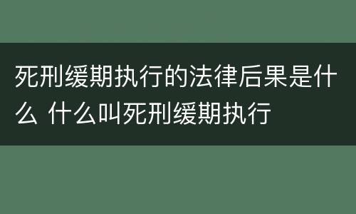 死刑缓期执行的法律后果是什么 什么叫死刑缓期执行