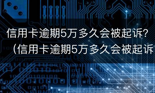 信用卡逾期5万多久会被起诉？（信用卡逾期5万多久会被起诉）