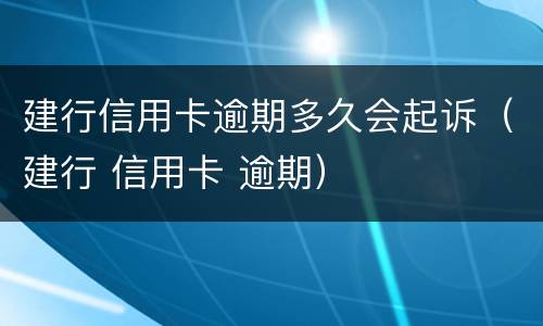 建行信用卡逾期多久会起诉（建行 信用卡 逾期）