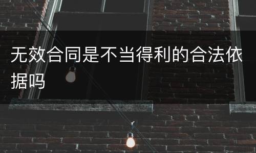 无效合同是不当得利的合法依据吗