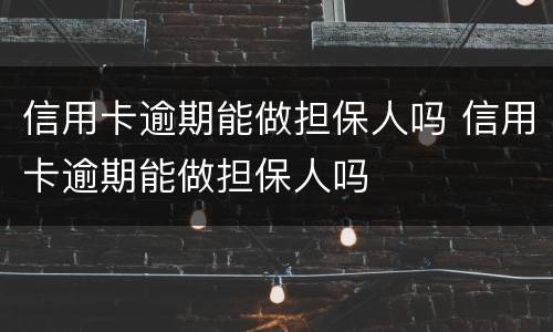 信用卡逾期能做担保人吗 信用卡逾期能做担保人吗