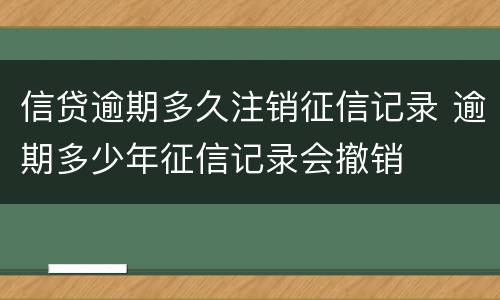 信贷逾期多久注销征信记录 逾期多少年征信记录会撤销