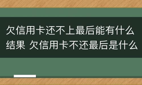 欠信用卡还不上最后能有什么结果 欠信用卡不还最后是什么结果