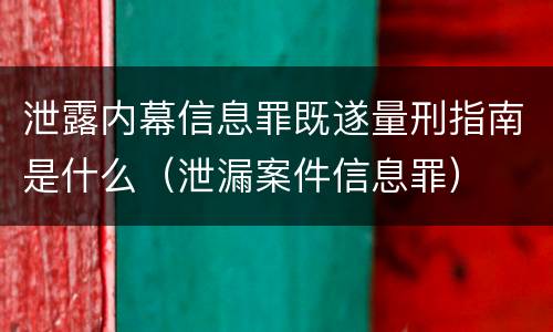 泄露内幕信息罪既遂量刑指南是什么（泄漏案件信息罪）