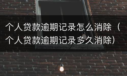 个人贷款逾期记录怎么消除（个人贷款逾期记录多久消除）
