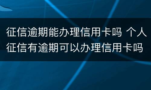 征信逾期能办理信用卡吗 个人征信有逾期可以办理信用卡吗