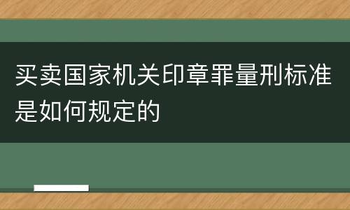 买卖国家机关印章罪量刑标准是如何规定的