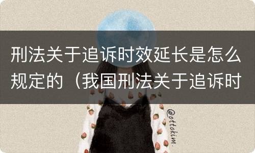 刑法关于追诉时效延长是怎么规定的（我国刑法关于追诉时效延长的规定）