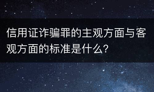 信用证诈骗罪的主观方面与客观方面的标准是什么？