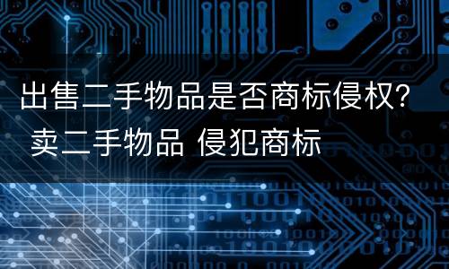 出售二手物品是否商标侵权？ 卖二手物品 侵犯商标
