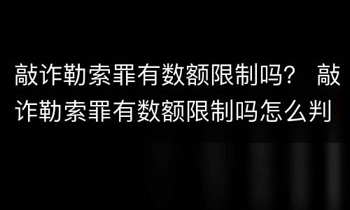 敲诈勒索罪有数额限制吗？ 敲诈勒索罪有数额限制吗怎么判