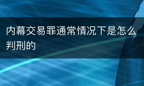 内幕交易罪通常情况下是怎么判刑的