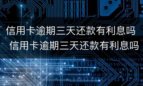 信用卡逾期三天还款有利息吗 信用卡逾期三天还款有利息吗怎么算