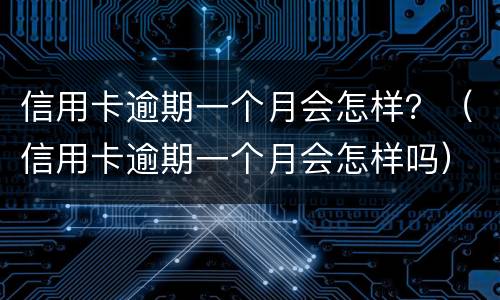 信用卡逾期一个月会怎样？（信用卡逾期一个月会怎样吗）