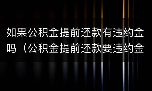 如果公积金提前还款有违约金吗（公积金提前还款要违约金吗）