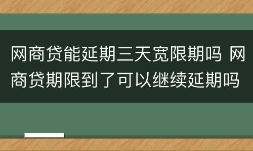 网商贷能延期三天宽限期吗 网商贷期限到了可以继续延期吗