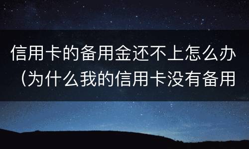 信用卡的备用金还不上怎么办（为什么我的信用卡没有备用金）