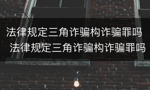 法律规定三角诈骗构诈骗罪吗 法律规定三角诈骗构诈骗罪吗判几年