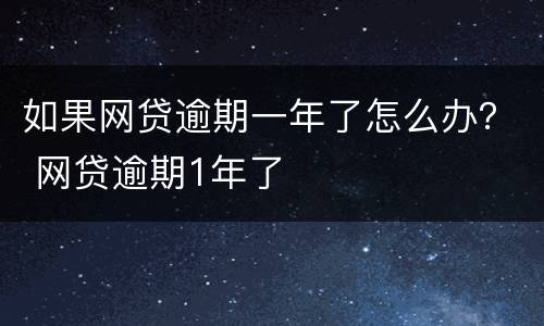 如果网贷逾期一年了怎么办？ 网贷逾期1年了