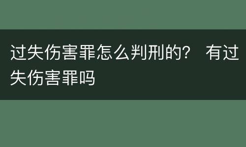 过失伤害罪怎么判刑的？ 有过失伤害罪吗