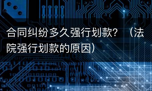 合同纠纷多久强行划款？（法院强行划款的原因）