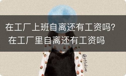在工厂上班自离还有工资吗？ 在工厂里自离还有工资吗