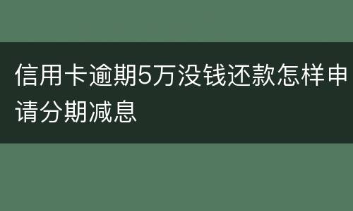 信用卡逾期5万没钱还款怎样申请分期减息