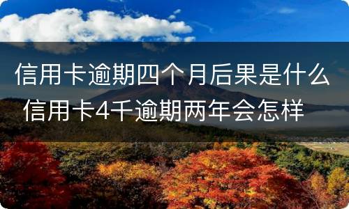 信用卡逾期四个月后果是什么 信用卡4千逾期两年会怎样
