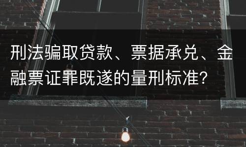 刑法骗取贷款、票据承兑、金融票证罪既遂的量刑标准？